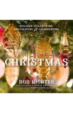 A Very Vintage Christmas: Holiday Collecting, Decorating and Celebrating - Bob Richter