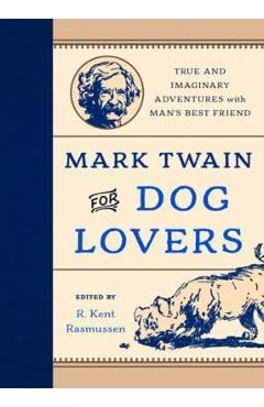 Mark Twain for Dog Lovers: True and Imaginary Adventures with Man\'s Best Friend - R. Kent Rasmussen