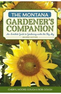 The Montana Gardener\'s Companion: An Insider\'s Guide to Gardening Under the Big Sky - Cheryl Moore-gough
