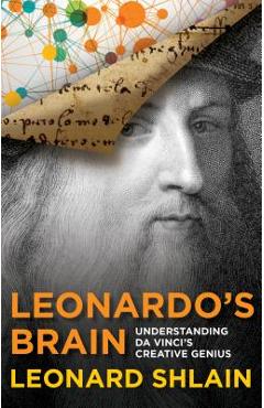 Leonardo\'s Brain: Understanding Da Vinci\'s Creative Genius - Leonard Shlain
