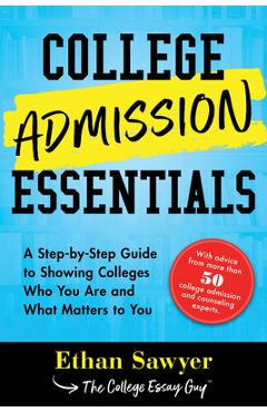 College Admission Essentials: A Step-By-Step Guide to Showing Colleges Who You Are and What Matters to You - Ethan Sawyer