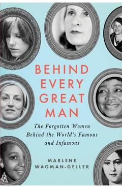 Behind Every Great Man: The Forgotten Women Behind the World\'s Famous and Infamous - Marlene Wagman-geller