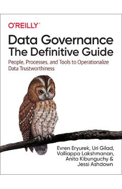 Data Governance: The Definitive Guide: People, Processes, and Tools to Operationalize Data Trustworthiness - Evren Eryurek
