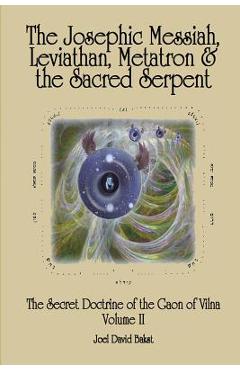 The Secret Doctrine of the Gaon of Vilna Volume II: The Josephic Messiah, Leviathan, Metatron and the Sacred Serpent - Joel David Bakst