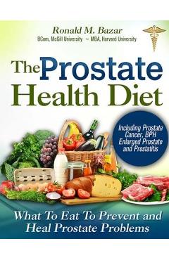 The Prostate Health Diet: What to Eat to Prevent and Heal Prostate Problems Including Prostate Cancer, BPH Enlarged Prostate and Prostatitis - Coreen Boucher