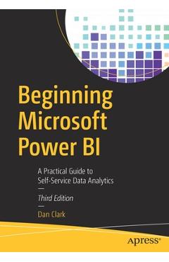 Beginning Microsoft Power Bi: A Practical Guide to Self-Service Data Analytics - Dan Clark