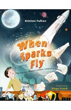 When Sparks Fly: The True Story of Robert Goddard, the Father of US Rocketry - Kristen Fulton