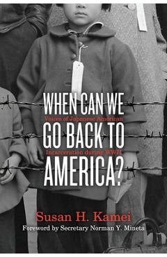 When Can We Go Back to America?: Voices of Japanese American Incarceration During WWII - Susan H. Kamei