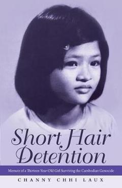 Short Hair Detention: Memoir of a Thirteen-Year-Old Girl Surviving the Cambodian Genocide - Channy Chhi Laux