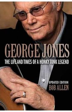George Jones: The Life and Times of a Honky Tonk Legend