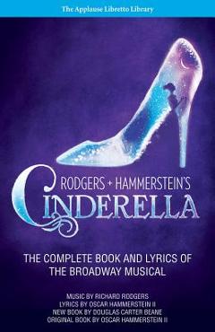 Rodgers + Hammerstein\'s Cinderella: The Complete Book and Lyrics of the Broadway Musical the Applause Libretto Library - Richard Rodgers