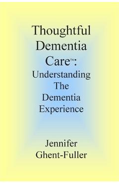 Thoughtful Dementia Care: Understanding the Dementia Experience - Jennifer Ghent-fuller