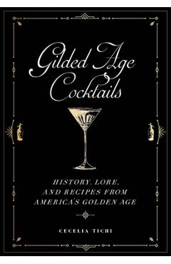 Gilded Age Cocktails: History, Lore, and Recipes from America\'s Golden Age - Cecelia Tichi