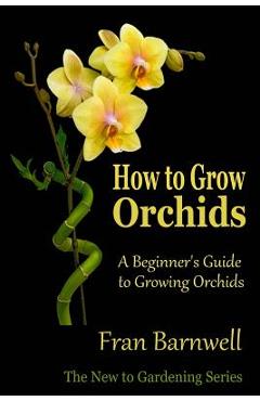 How to Grow Orchids: A Beginner\'s Guide to Growing Orchids - Fran Barnwell