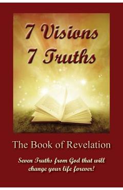 7 Visions 7 Truths: The Book of Revelation - Seven Truths from God That Will Change Your Life Forever. - David Scherbarth