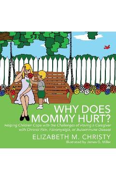 Why Does Mommy Hurt?: Helping Children Cope with the Challenges of Having a Caregiver with Chronic Pain, Fibromyalgia, or Autoimmune Disease - Elizabeth M. Christy