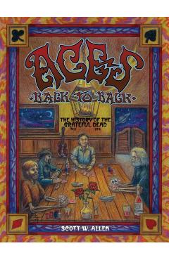 Aces Back to Back: The History of the Grateful Dead (1965 - 2016) - Scott W. Allen