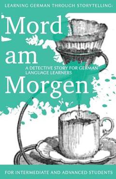 Learning German through Storytelling: Mord Am Morgen - a detective story for German language learners (includes exercises): for intermediate and advan - Andr� Klein