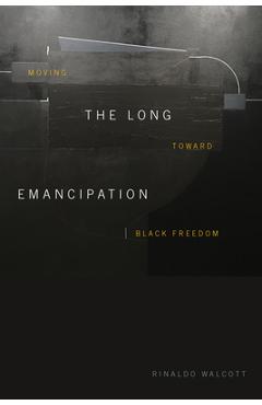 The Long Emancipation: Moving Toward Black Freedom - Rinaldo Walcott