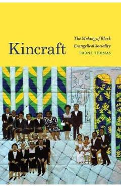 Kincraft: The Making of Black Evangelical Sociality - Todne Thomas