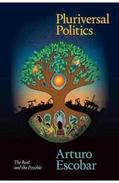 Pluriversal Politics: The Real and the Possible - Arturo Escobar