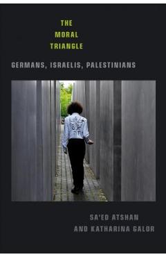 The Moral Triangle: Germans, Israelis, Palestinians - Sa\'ed Atshan