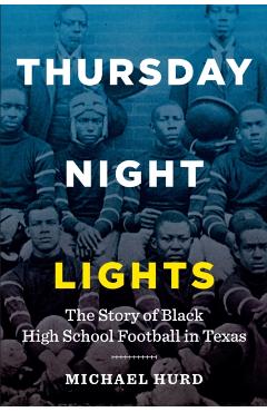 Thursday Night Lights: The Story of Black High School Football in Texas - Michael Hurd