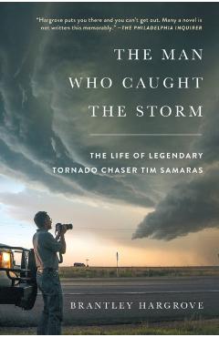 The Man Who Caught the Storm: The Life of Legendary Tornado Chaser Tim Samaras - Brantley Hargrove