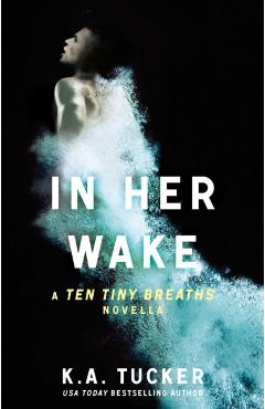 In Her Wake, Volume 2: A Ten Tiny Breaths Novella - K. A. Tucker