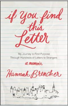 If You Find This Letter: My Journey to Find Purpose Through Hundreds of Letters to Strangers - Hannah Brencher