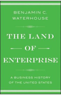 The Land of Enterprise: A Business History of the United States - Benjamin C. Waterhouse