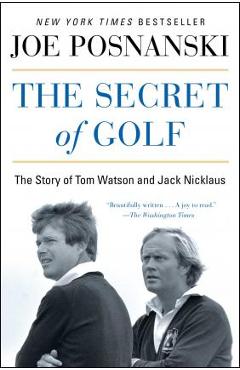 The Secret of Golf: The Story of Tom Watson and Jack Nicklaus - Joe Posnanski