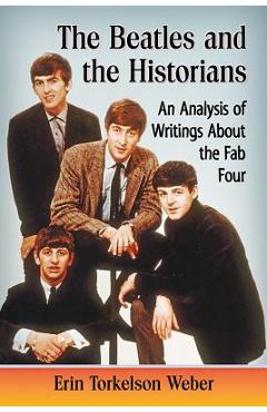 The Beatles and the Historians: An Analysis of Writings about the Fab Four - Erin Torkelson Weber