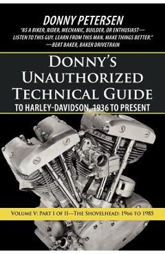 Donny's Unauthorized Technical Guide to Harley-Davidson, 1936 to Present: Volume V: Part I of II-The Shovelhead: 1966 to 1985 - Donny Petersen