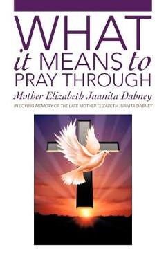 What It Means To Pray Through - Mother Elizabeth Juanita Dabney