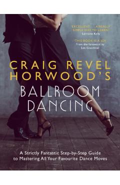 Craig Revel Horwood's Ballroom Dancing: A Strictly Fantastic Step-By-Step Guide to Mastering All Your Favourite Dance Moves (Teach Yourself General) - Craig Revel Horwood