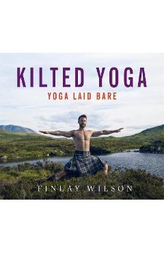 Kilted Yoga: Yoga Laid Bare - Finlay Wilson