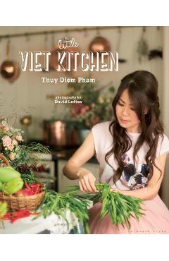 The Little Viet Kitchen: Over 100 Authentic and Delicious Vietnamese Recipes - Thuy Diem Pham