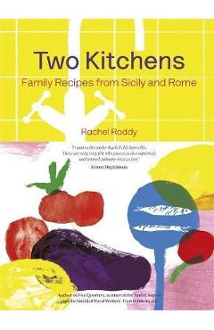 Two Kitchens: 120 Family Recipes from Sicily and Rome - Rachel Roddy