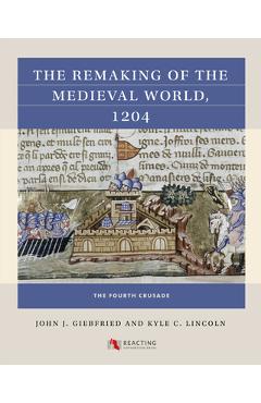 The Remaking of the Medieval World, 1204: The Fourth Crusade - John J. Giebfried