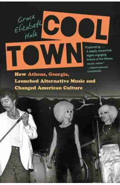 Cool Town: How Athens, Georgia, Launched Alternative Music and Changed American Culture - Grace Elizabeth Hale