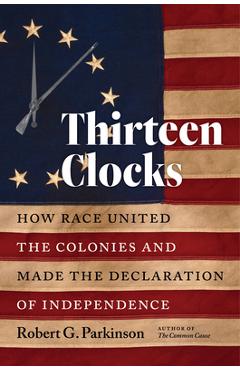 Thirteen Clocks: How Race United the Colonies and Made the Declaration of Independence - Robert G. Parkinson