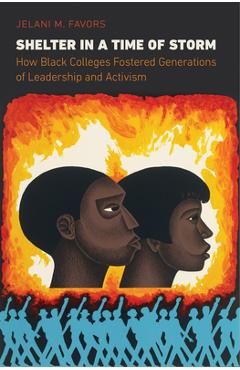Shelter in a Time of Storm: How Black Colleges Fostered Generations of Leadership and Activism - Jelani M. Favors