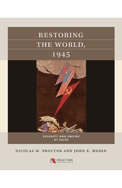 Restoring the World, 1945: Security and Empire at Yalta - Nicolas W. Proctor