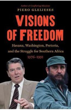Visions of Freedom: Havana, Washington, Pretoria and the Struggle for Southern Africa, 1976-1991 /]cpiero Gleijeses - Piero Gleijeses