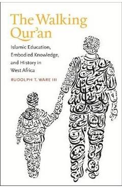 The walking qur'an: islamic education, embodied knowledge, and history in west africa - rudolph t. ware