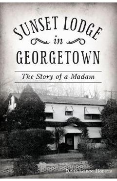 Sunset Lodge in Georgetown: The Story of a Madam - David Gregg Hodges