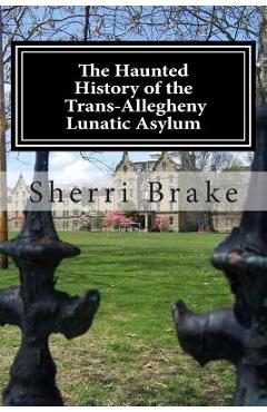 The Haunted History of the Trans Allegheny Lunatic Asylum - Sherri Brake