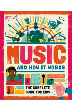 Music and How It Works: The Complete Guide for Kids - Dk