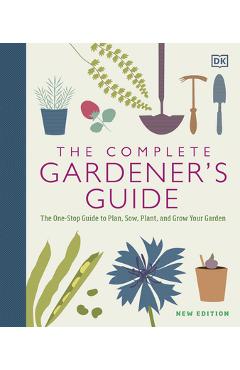 The Complete Gardener\'s Guide: The One-Stop Guide to Plan, Sow, Plant, and Grow Your Garden - Dk